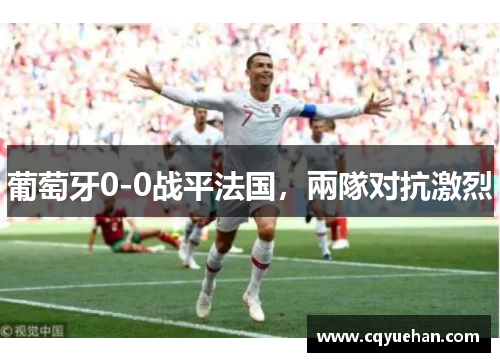 葡萄牙0-0战平法国，兩隊对抗激烈