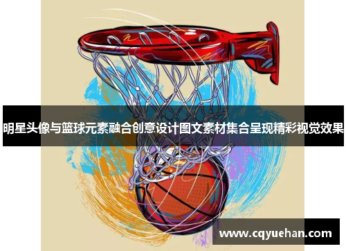 明星头像与篮球元素融合创意设计图文素材集合呈现精彩视觉效果